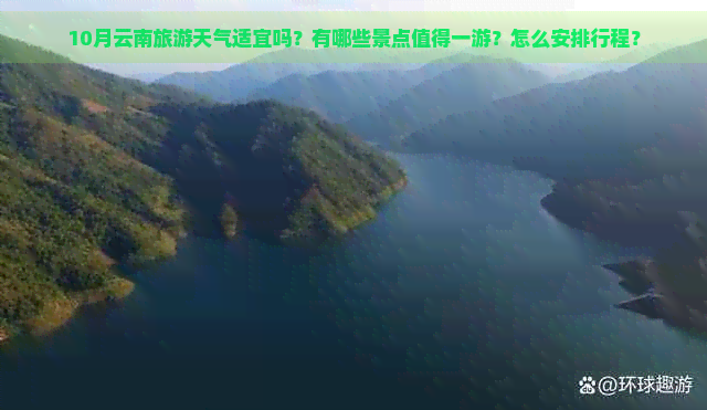 10月云南旅游天气适宜吗？有哪些景点值得一游？怎么安排行程？