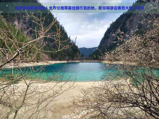 云南旅游城市攻略：全方位推荐更佳旅行目的地，助您畅游云南各大热门城市