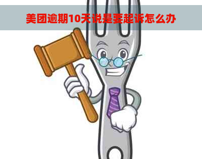 美团逾期10天说是要起诉怎么办