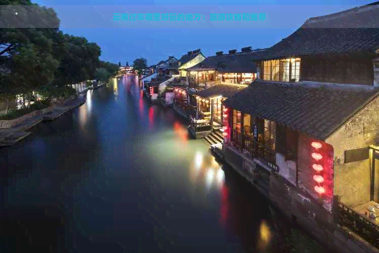 云南过年哪里好玩的地方：旅游攻略和推荐