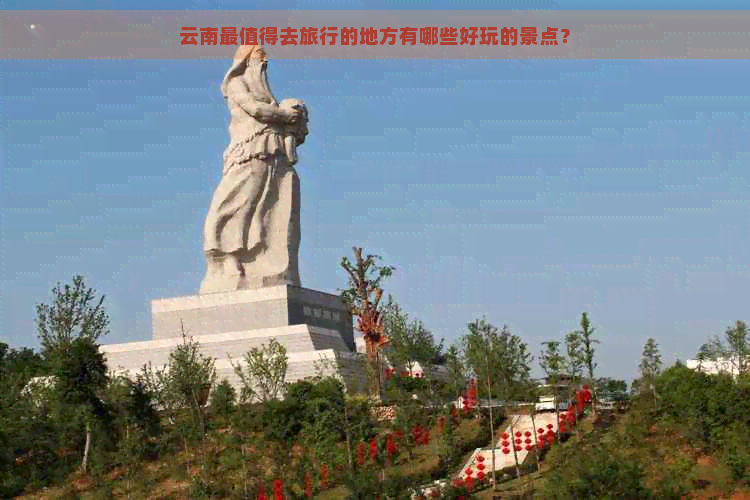 云南最值得去旅行的地方有哪些好玩的景点？