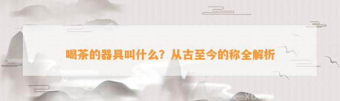 JN江南体育最新官网入口喝茶的器具叫什么？从古至今的称全解析(图1)