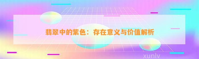 翡翠中的紫色：存在意义与价值解析