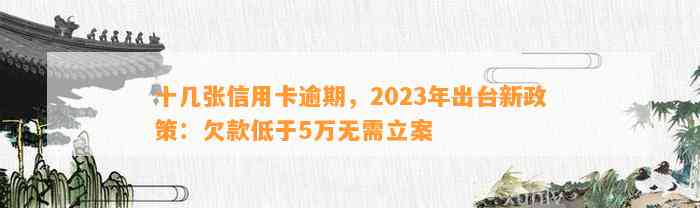 十幾張信用卡逾期2023年出臺新政策欠款低於5萬無需立案