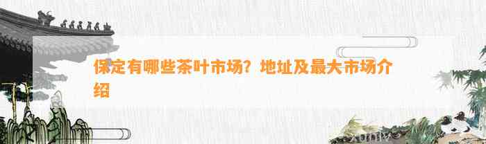 保定有哪些茶叶市场？地址及更大市场介绍