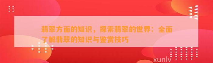 翡翠方面的知识，探索翡翠的世界：全面了解翡翠的知识与鉴赏技巧