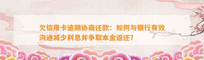 欠信用卡逾期协商还款：如何与银行有效沟通减少利息并争取本金返还？