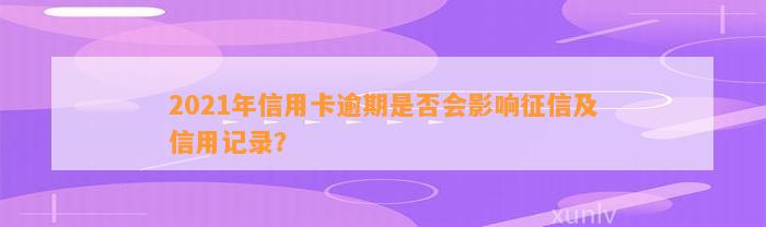 2021年信用卡逾期是否会影响及信用记录？