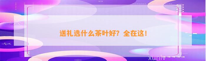 送礼选什么茶叶好？全在这！(图2)