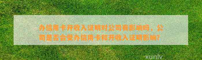 办信用卡开收入证明对公司有影响吗，公司是否会受办信用卡和开收入证明影响？