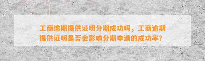 工商逾期提供证明分期成功吗，工商逾期提供证明是否会影响分期申请的成功率？