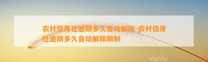 农村信用社逾期多久自动解除-农村信用社逾期多久自动解除限制