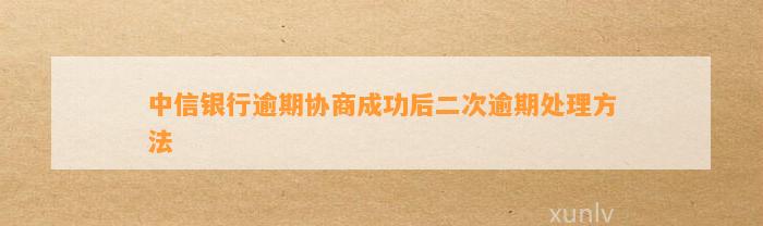 中信银行逾期协商成功后二次逾期处理     