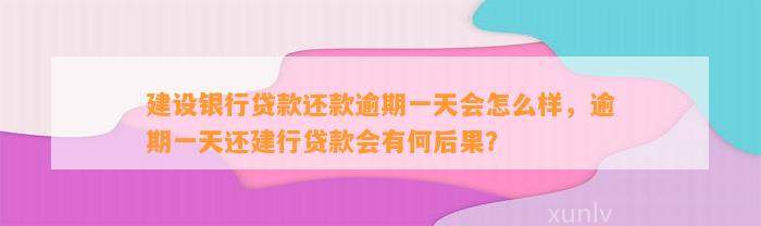 建设银行贷款还款逾期一天会怎么样，逾期一天还建行贷款会有何后果？