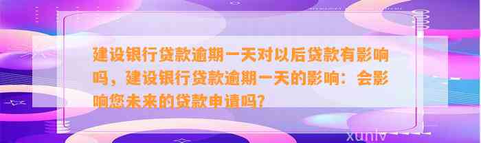 建设银行贷款逾期一天对以后贷款有影响吗，建设银行贷款逾期一天的影响：会影响您未来的贷款申请吗？