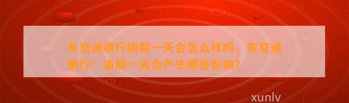 东交通银行逾期一天会怎么样吗，东交通银行：逾期一天会产生哪些影响？