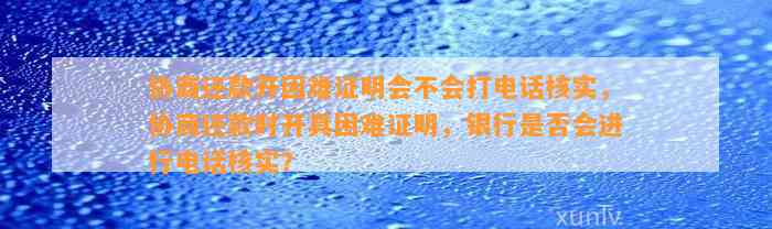 协商还款开困难证明会不会打     核实，协商还款时开具困难证明，银行是否会进行     核实？