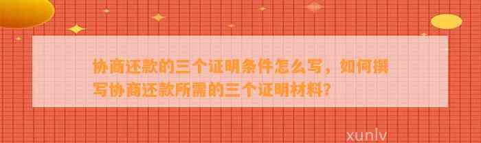 协商还款的三个证明条件怎么写，如何撰写协商还款所需的三个证明材料？