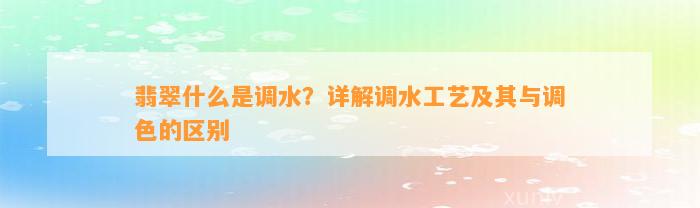 翡翠什么JN江南平台是调水？详解调水工艺及其与调色的区别