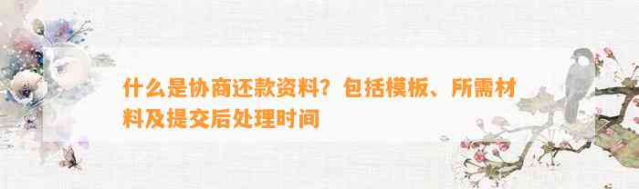 什么是协商还款资料？包括模板、所需材料及提交后处理时间