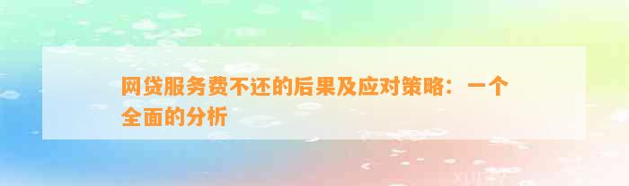 网贷服务费不还的后果及应对策略：一个全面的分析