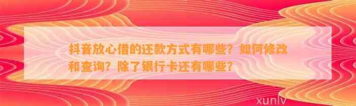 抖音放心借的还款方式有哪些？如何修改和查询？除了银行卡还有哪些？