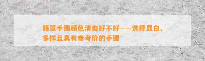 翡翠手镯颜色清爽好不好——选择显白、多样且具有参考价的手镯